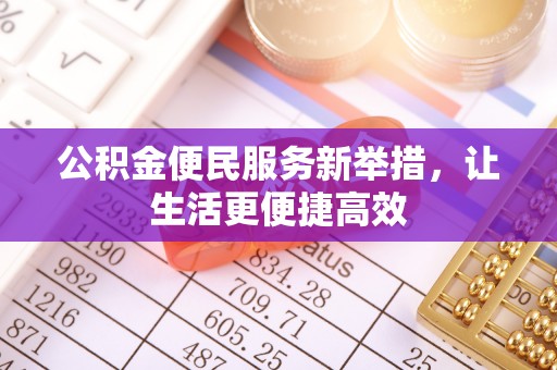 安吉公积金便民服务新举措，让生活更便捷高效
