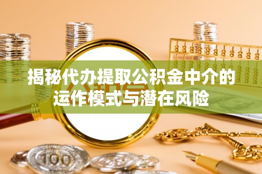 安吉揭秘代办提取公积金中介的运作模式与潜在风险