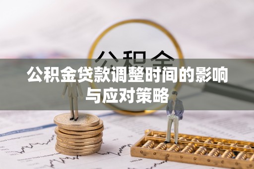 安吉公积金贷款调整时间的影响与应对策略