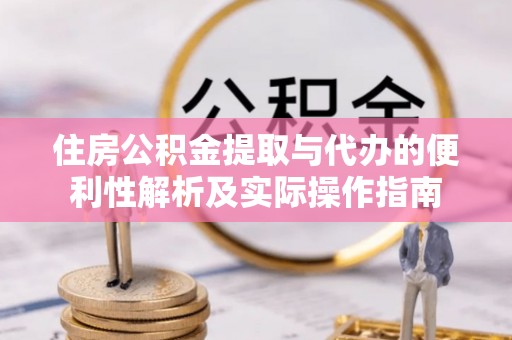 安吉住房公积金提取与代办的便利性解析及实际操作指南
