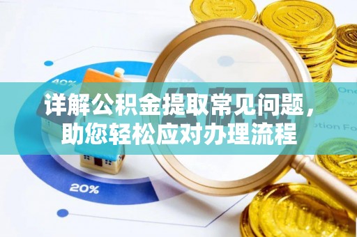 安吉详解公积金提取常见问题，助您轻松应对办理流程