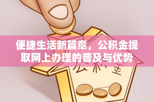 安吉便捷生活新篇章，公积金提取网上办理的普及与优势