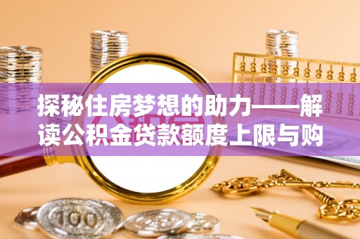 安吉探秘住房梦想的助力——解读公积金贷款额度上限与购房策略