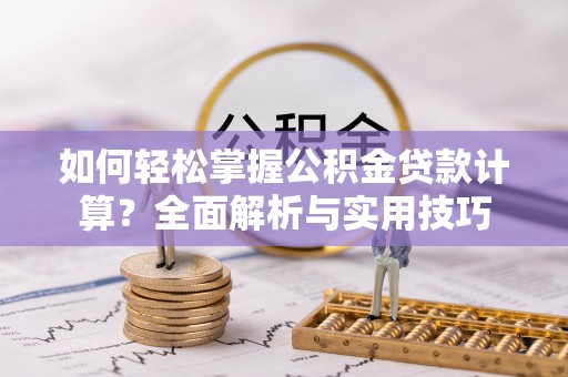 安吉如何轻松掌握公积金贷款计算？全面解析与实用技巧