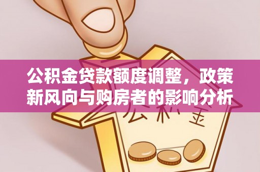 安吉公积金贷款额度调整，政策新风向与购房者的影响分析