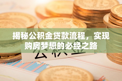安吉揭秘公积金贷款流程，实现购房梦想的必经之路