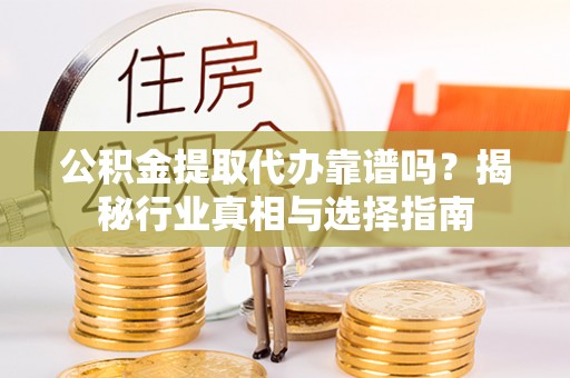 安吉公积金提取代办靠谱吗？揭秘行业真相与选择指南