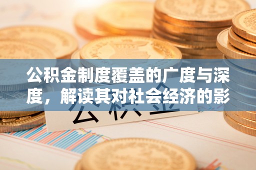 安吉公积金制度覆盖的广度与深度，解读其对社会经济的影响