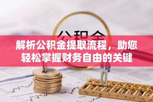 安吉解析公积金提取流程，助您轻松掌握财务自由的关键