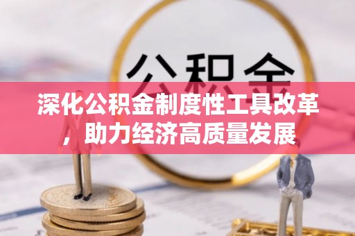 安吉深化公积金制度性工具改革，助力经济高质量发展