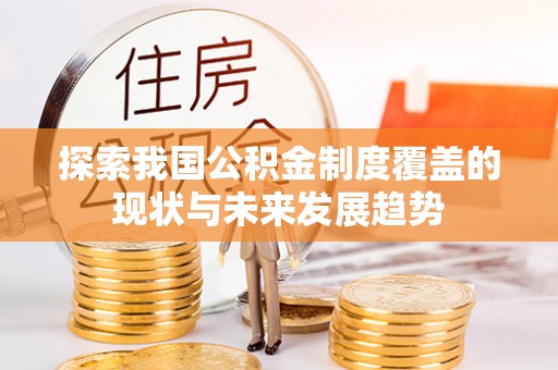 安吉探索我国公积金制度覆盖的现状与未来发展趋势