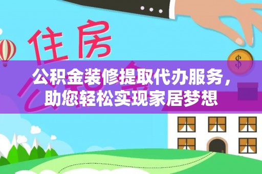 安吉公积金装修提取代办服务，助您轻松实现家居梦想