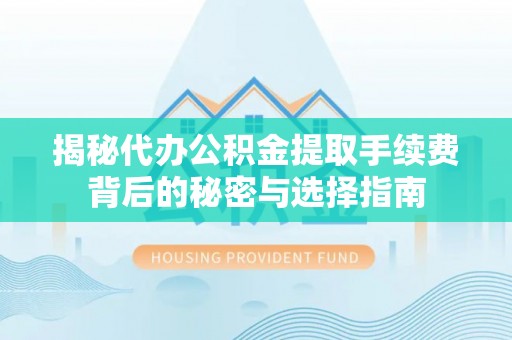 安吉揭秘代办公积金提取手续费背后的秘密与选择指南