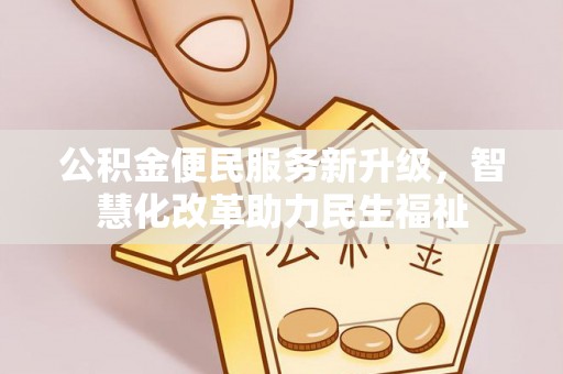 安吉公积金便民服务新升级，智慧化改革助力民生福祉