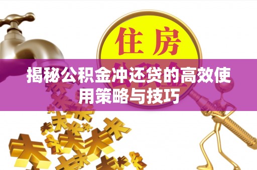 安吉揭秘公积金冲还贷的高效使用策略与技巧