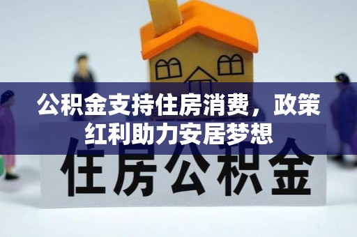 安吉公积金支持住房消费，政策红利助力安居梦想