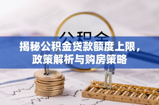 安吉揭秘公积金贷款额度上限，政策解析与购房策略
