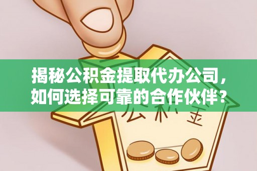 安吉揭秘公积金提取代办公司，如何选择可靠的合作伙伴？