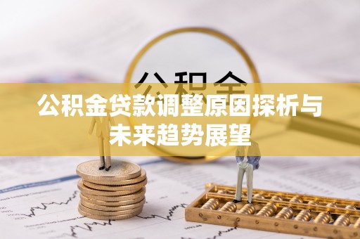 安吉公积金贷款调整原因探析与未来趋势展望