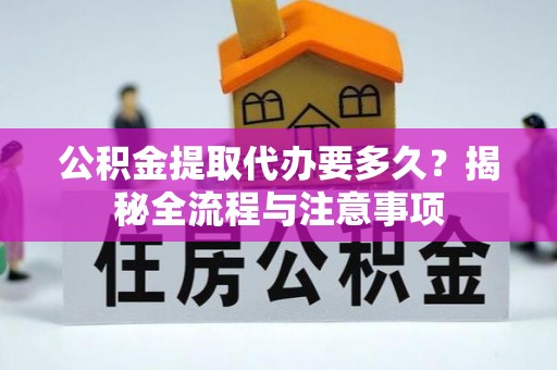 安吉公积金提取代办要多久？揭秘全流程与注意事项