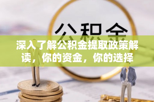 安吉深入了解公积金提取政策解读，你的资金，你的选择
