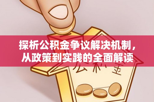 安吉探析公积金争议解决机制，从政策到实践的全面解读