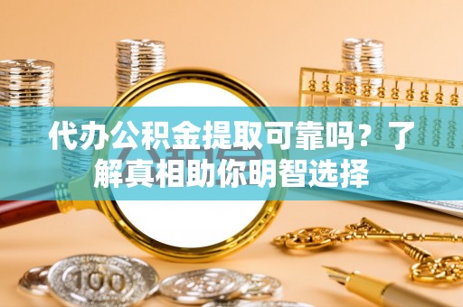 安吉代办公积金提取可靠吗？了解真相助你明智选择