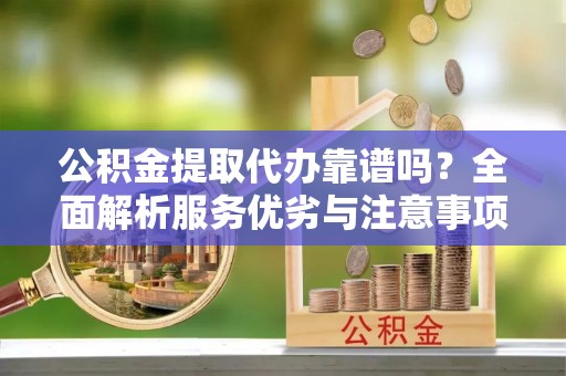 安吉公积金提取代办靠谱吗？全面解析服务优劣与注意事项