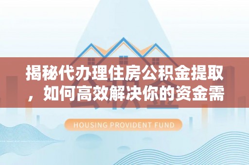 安吉揭秘代办理住房公积金提取，如何高效解决你的资金需求