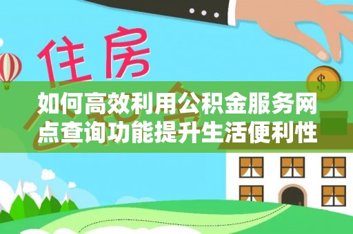 安吉如何高效利用公积金服务网点查询功能提升生活便利性