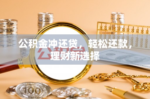 安吉公积金冲还贷，轻松还款，理财新选择