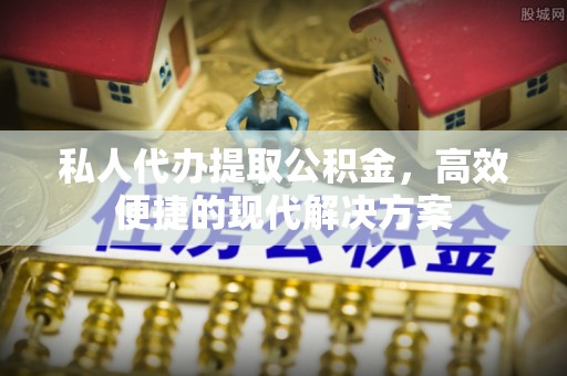 安吉私人代办提取公积金，高效便捷的现代解决方案