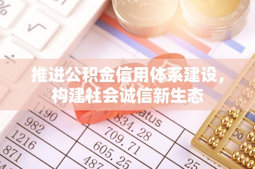 安吉推进公积金信用体系建设，构建社会诚信新生态