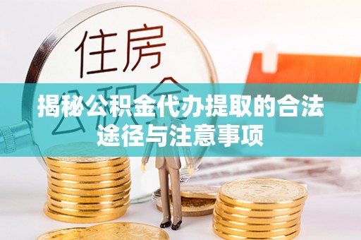 安吉揭秘公积金代办提取的合法途径与注意事项