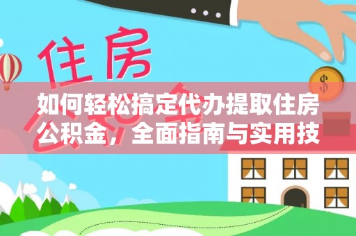 安吉如何轻松搞定代办提取住房公积金，全面指南与实用技巧
