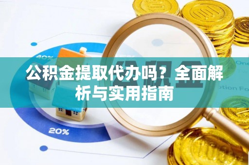 安吉公积金提取代办吗？全面解析与实用指南