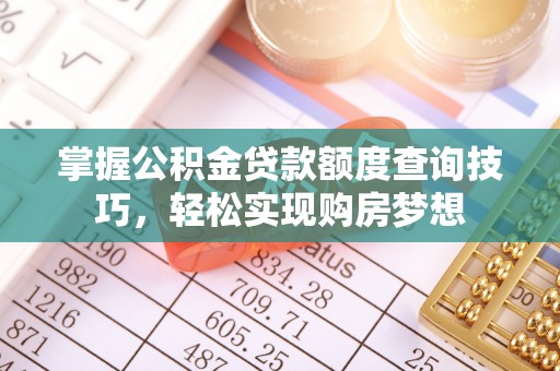 安吉掌握公积金贷款额度查询技巧，轻松实现购房梦想