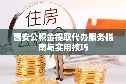 安吉西安公积金提取代办服务指南与实用技巧