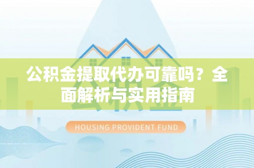 安吉公积金提取代办可靠吗？全面解析与实用指南