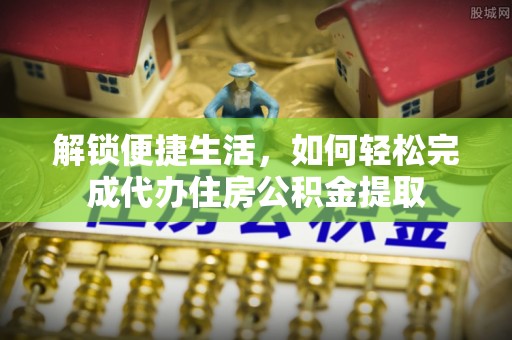 安吉解锁便捷生活，如何轻松完成代办住房公积金提取