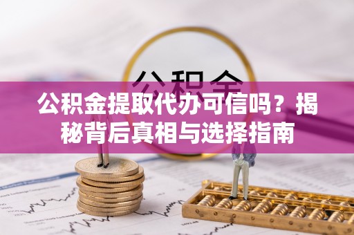 安吉公积金提取代办可信吗？揭秘背后真相与选择指南