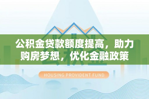安吉公积金贷款额度提高，助力购房梦想，优化金融政策
