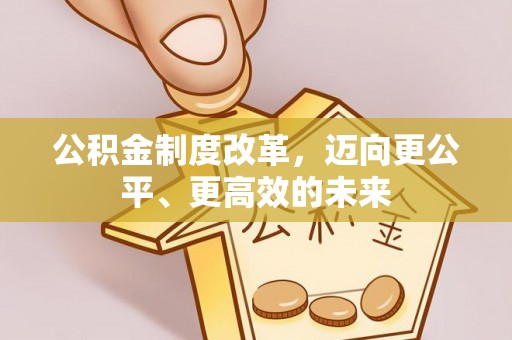 安吉公积金制度改革，迈向更公平、更高效的未来