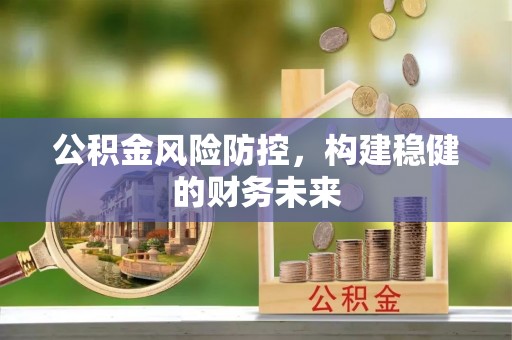 安吉公积金风险防控，构建稳健的财务未来