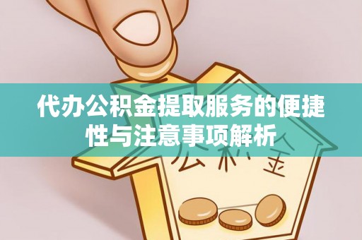 安吉代办公积金提取服务的便捷性与注意事项解析