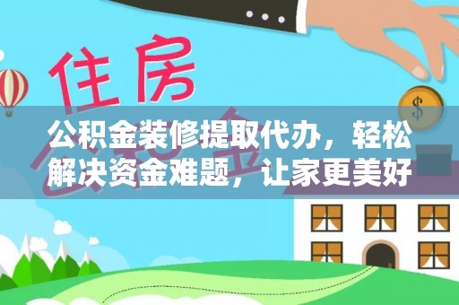 安吉公积金装修提取代办，轻松解决资金难题，让家更美好