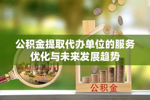 安吉公积金提取代办单位的服务优化与未来发展趋势