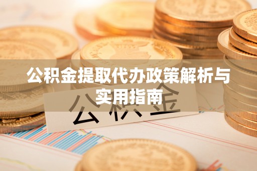 安吉公积金提取代办政策解析与实用指南