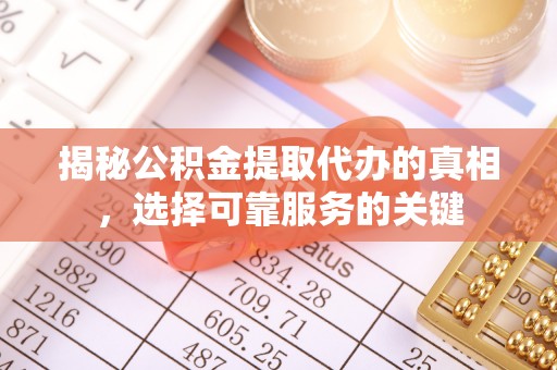 安吉揭秘公积金提取代办的真相，选择可靠服务的关键