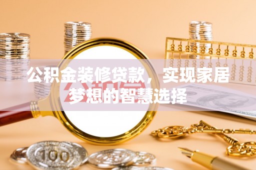 安吉公积金装修贷款，实现家居梦想的智慧选择
